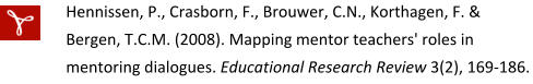 Hennissen, P., Crasborn, F., Brouwer, C.N., Korthagen, F. & Bergen, T.C.M. (2008). Mapping mentor teachers' roles in mentoring dialogues. Educational Research Review 3(2), 169-186.
